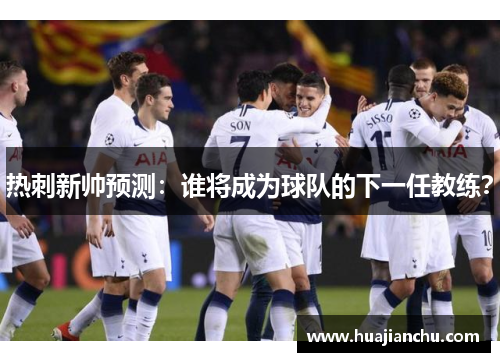 热刺新帅预测：谁将成为球队的下一任教练？