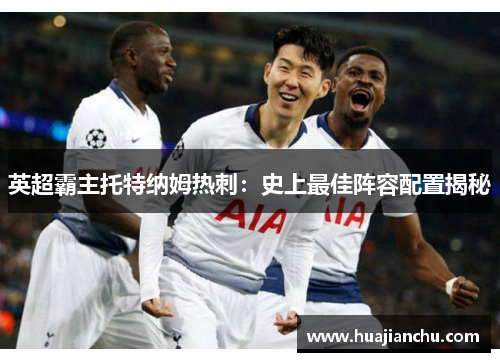 英超霸主托特纳姆热刺：史上最佳阵容配置揭秘